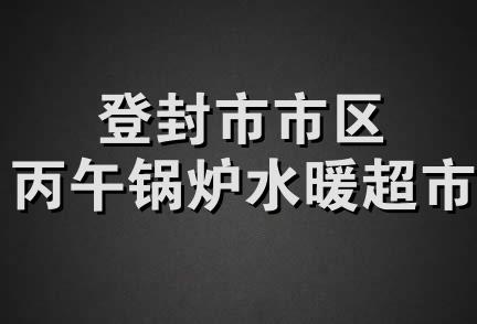 登封市市区丙午锅炉水暖超市