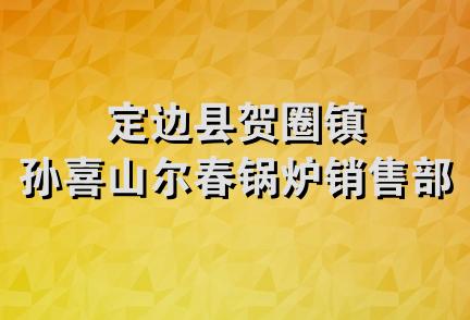 定边县贺圈镇孙喜山尔春锅炉销售部