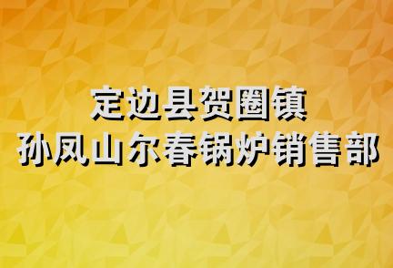 定边县贺圈镇孙凤山尔春锅炉销售部