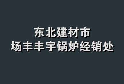 东北建材市场丰丰宇锅炉经销处