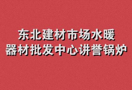 东北建材市场水暖器材批发中心讲誉锅炉经销处