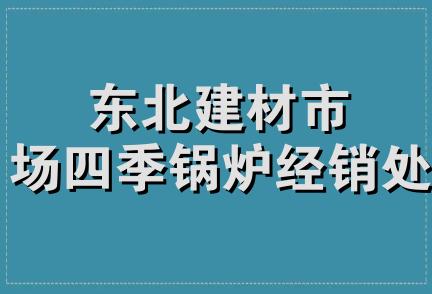 东北建材市场四季锅炉经销处