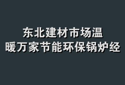 东北建材市场温暖万家节能环保锅炉经销处