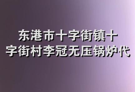 东港市十字街镇十字街村李冠无压锅炉代销处