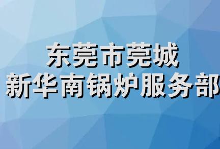 东莞市莞城新华南锅炉服务部