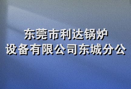 东莞市利达锅炉设备有限公司东城分公司