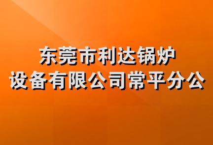 东莞市利达锅炉设备有限公司常平分公司