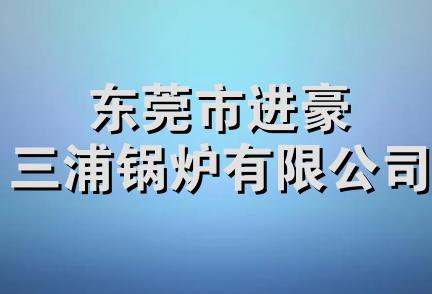 东莞市进豪三浦锅炉有限公司