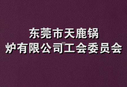 东莞市天鹿锅炉有限公司工会委员会