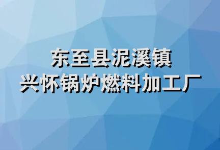 东至县泥溪镇兴怀锅炉燃料加工厂