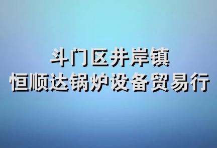 斗门区井岸镇恒顺达锅炉设备贸易行