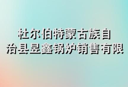 杜尔伯特蒙古族自治县昱鑫锅炉销售有限公司