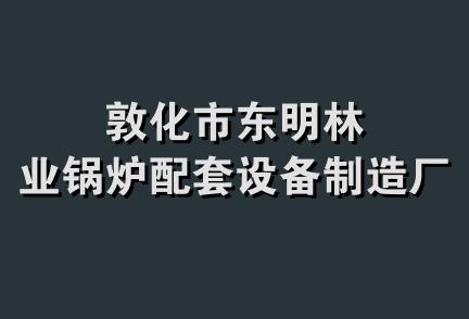 敦化市东明林业锅炉配套设备制造厂