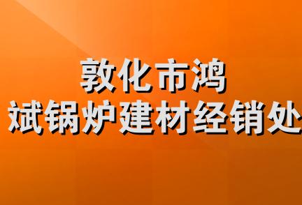 敦化市鸿斌锅炉建材经销处