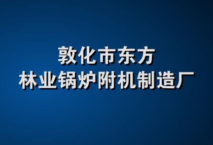 敦化市东方林业锅炉附机制造厂