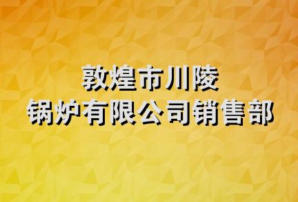 敦煌市川陵锅炉有限公司销售部