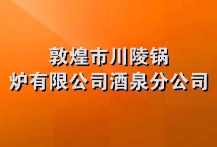 敦煌市川陵锅炉有限公司酒泉分公司