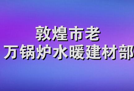 敦煌市老万锅炉水暖建材部