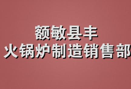 额敏县丰火锅炉制造销售部