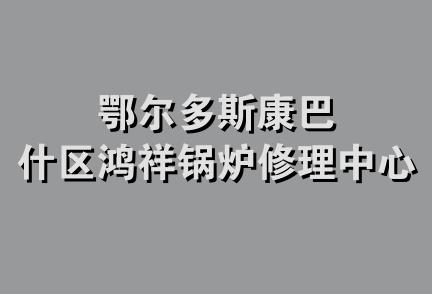 鄂尔多斯康巴什区鸿祥锅炉修理中心