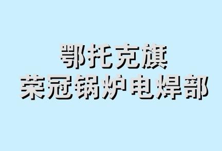 鄂托克旗荣冠锅炉电焊部