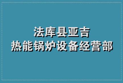 法库县亚吉热能锅炉设备经营部