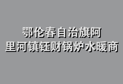 鄂伦春自治旗阿里河镇钰财锅炉水暖商店