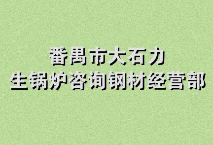 番禺市大石力生锅炉咨询钢材经营部