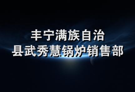 丰宁满族自治县武秀慧锅炉销售部