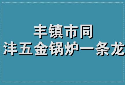 丰镇市同沣五金锅炉一条龙