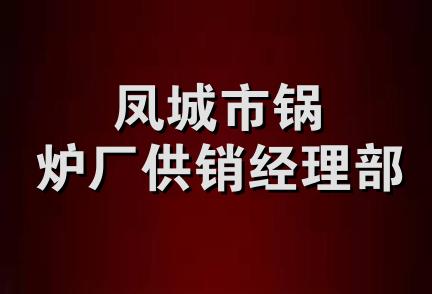 凤城市锅炉厂供销经理部