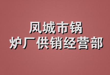 凤城市锅炉厂供销经营部