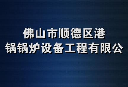 佛山市顺德区港锅锅炉设备工程有限公司