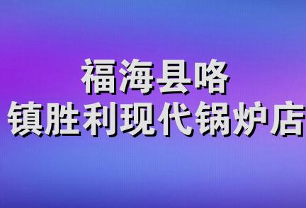 福海县咯镇胜利现代锅炉店