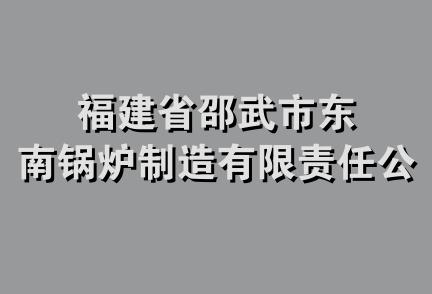 福建省邵武市东南锅炉制造有限责任公司