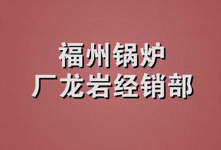 福州锅炉厂龙岩经销部