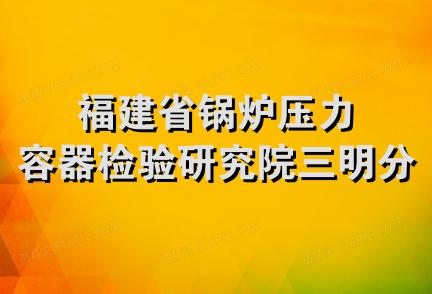 福建省锅炉压力容器检验研究院三明分院