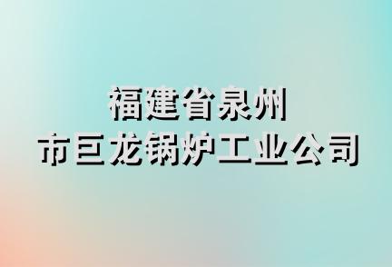 福建省泉州市巨龙锅炉工业公司