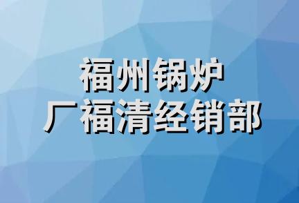 福州锅炉厂福清经销部