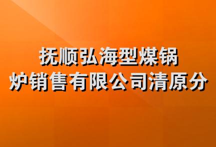 抚顺弘海型煤锅炉销售有限公司清原分公司