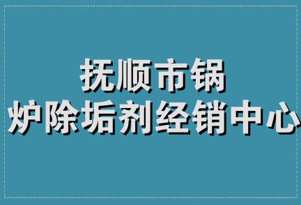 抚顺市锅炉除垢剂经销中心