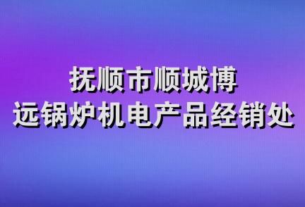 抚顺市顺城博远锅炉机电产品经销处