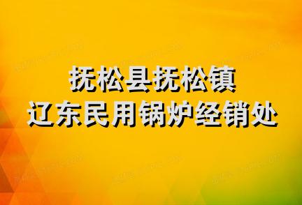 抚松县抚松镇辽东民用锅炉经销处