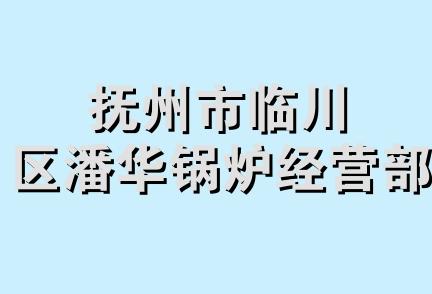 抚州市临川区潘华锅炉经营部