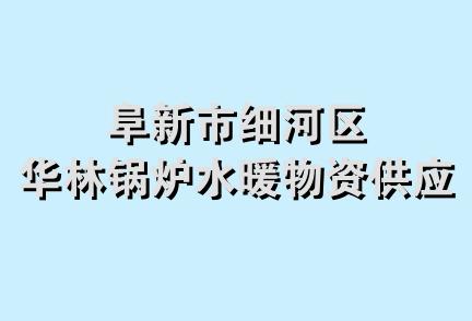 阜新市细河区华林锅炉水暖物资供应站