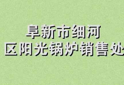 阜新市细河区阳光锅炉销售处