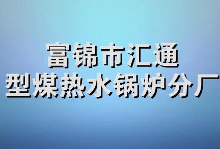 富锦市汇通型煤热水锅炉分厂