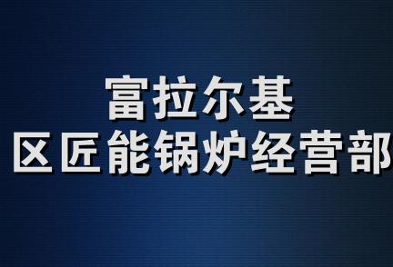 富拉尔基区匠能锅炉经营部