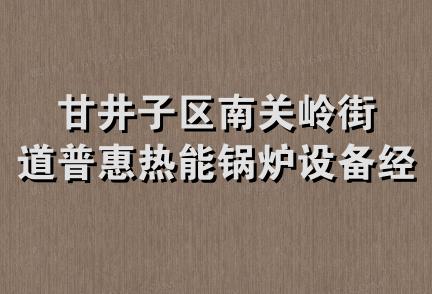 甘井子区南关岭街道普惠热能锅炉设备经营部