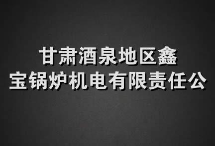 甘肃酒泉地区鑫宝锅炉机电有限责任公司